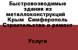 Быстровозводимые здания из металлоконструкций - Крым, Симферополь Строительство и ремонт » Услуги   . Крым,Симферополь